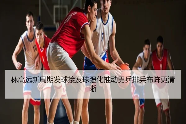 林高远新周期发球接发球强化推动男乒排兵布阵更清晰