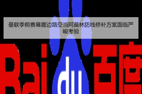 曼联季前赛暴露边路空当阿莫林防线修补方案面临严峻考验