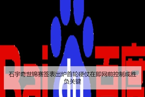 石宇奇世锦赛签表出炉首轮硬仗在即网前控制成胜负关键