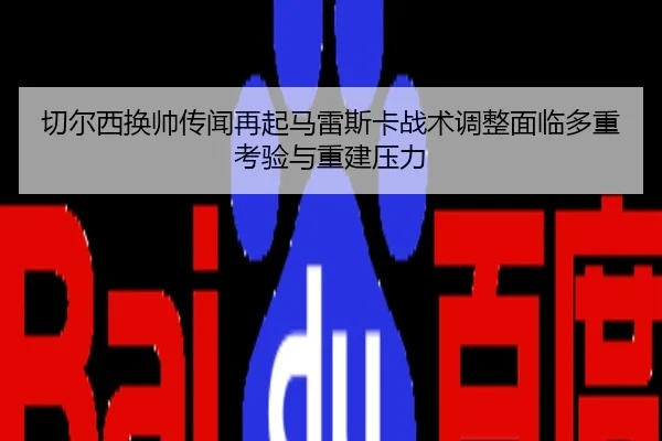 切尔西换帅传闻再起马雷斯卡战术调整面临多重考验与重建压力